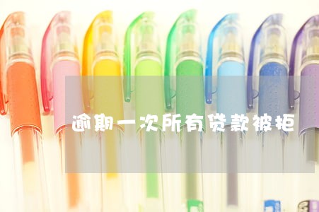 逾期一次所有贷款被拒 逾期一次所有贷款被拒
