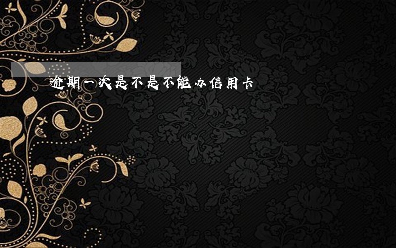 逾期一次是不是不能办信用卡