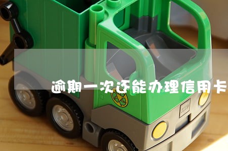 逾期一次还能办理信用卡 逾期一次还能办理信用卡