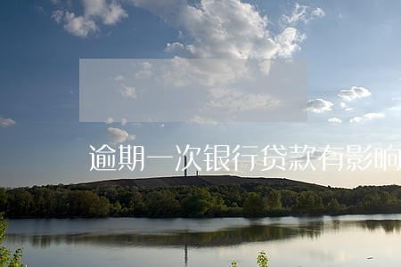 逾期一次银行贷款有影响吗 逾期一次银行贷款有影响吗