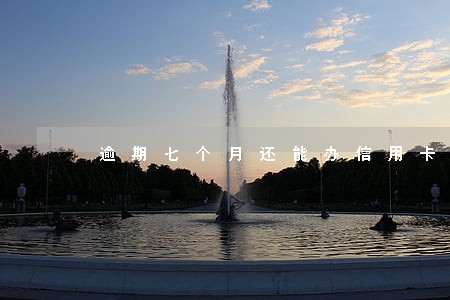 逾期七个月还能办信用卡吗 逾期七个月还能办信用卡吗