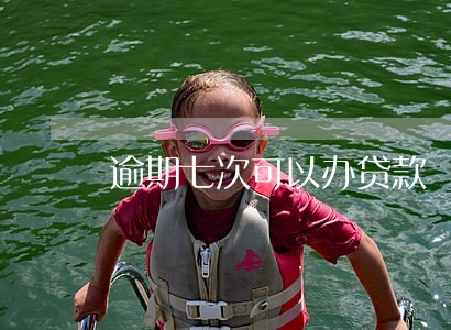 逾期七次可以办贷款 逾期七次可以办贷款