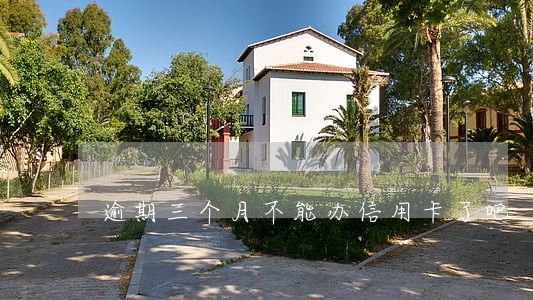 逾期三个月不能办信用卡了吧 逾期三个月不能办信用卡了吧