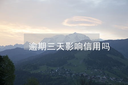 逾期三天影响信用吗 逾期三天影响信用吗