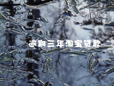 逾期三年淘宝贷款 逾期三年淘宝贷款