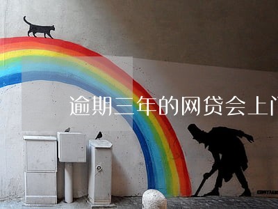 逾期三年的网贷会上门吗 逾期三年的网贷会上门吗