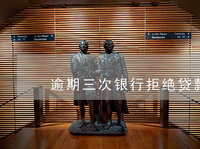 逾期三次银行拒绝贷款 逾期三次银行拒绝贷款