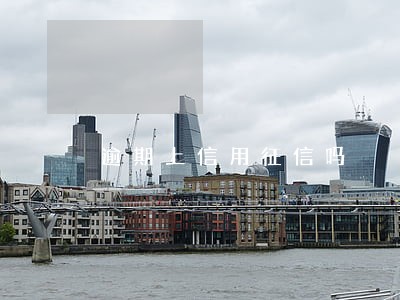 逾期上信用征信吗 逾期上信用征信吗