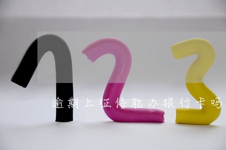 逾期上征信能办银行卡吗 逾期上征信能办银行卡吗