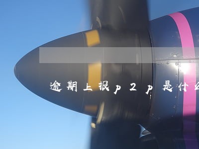 逾期上报p2p是什么意思 逾期上报p2p是什么意思