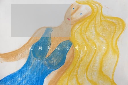 逾期上报信用怎么办 逾期上报信用怎么办