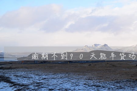 逾期不到90天能车贷吗 逾期不到90天能车贷吗