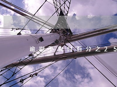 逾期不支付百分之25怎么计算