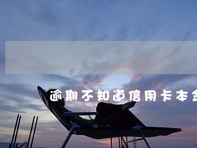 逾期不知道信用卡本金怎么办 逾期不知道信用卡本金怎么办