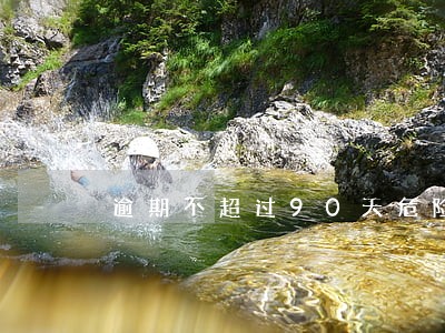 逾期不超过90天危险吗 逾期不超过90天危险吗