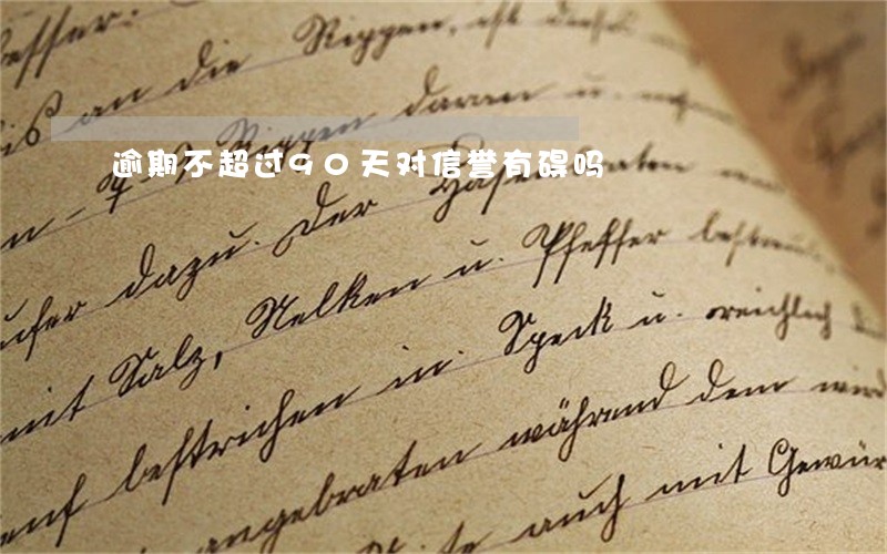 逾期不超过90天对信誉有碍吗 逾期不超过90天对信誉有碍吗