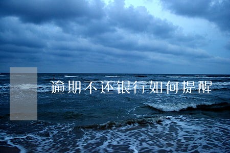 逾期不还银行如何提醒 逾期不还银行如何提醒