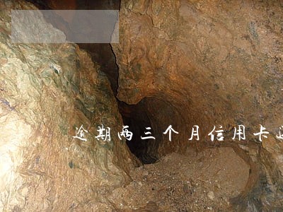 逾期两三个月信用卡还可以办理吗 逾期两三个月信用卡还可以办理吗