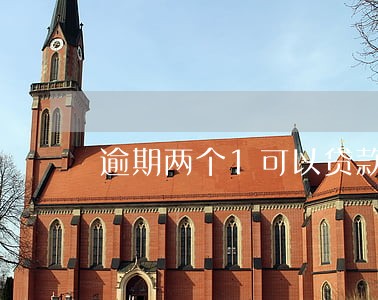 逾期两个1可以贷款吗 逾期两个1可以贷款吗