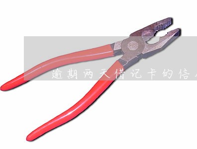 逾期两天借记卡的信用会怎样 逾期两天借记卡的信用会怎样