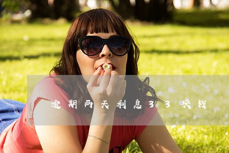 逾期两天利息33块钱 逾期两天利息33块钱