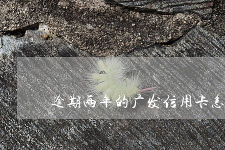 逾期两年的广发信用卡怎么激活