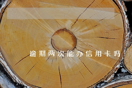 逾期两次能办信用卡吗 逾期两次能办信用卡吗