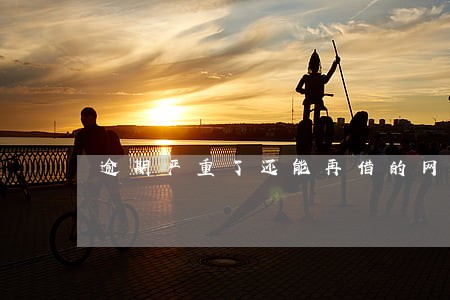逾期严重了还能再借的网贷 逾期严重了还能再借的网贷