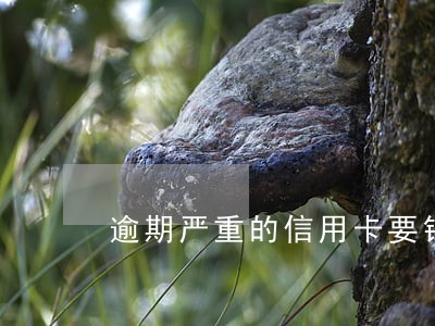 逾期严重的信用卡要销户吗 逾期严重的信用卡要销户吗