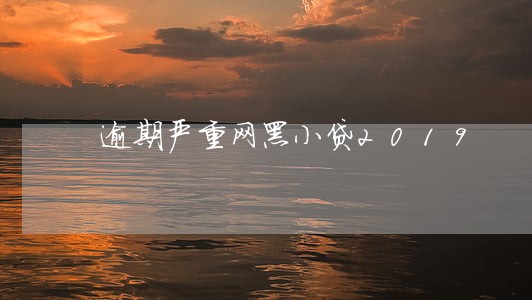 逾期严重网黑小贷2019 逾期严重网黑小贷2019