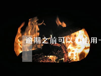 逾期之前可以和信用卡协商吗 逾期之前可以和信用卡协商吗