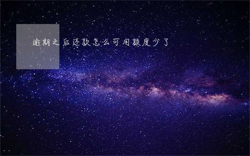 逾期之后还款怎么可用额度少了 逾期之后还款怎么可用额度少了