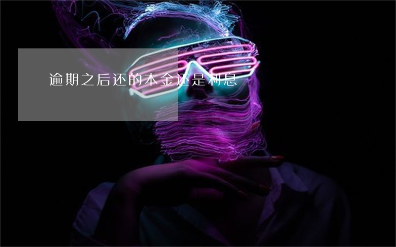 逾期之后还的本金还是利息 逾期之后还的本金还是利息