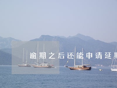 逾期之后还能申请延期吗 逾期之后还能申请延期吗