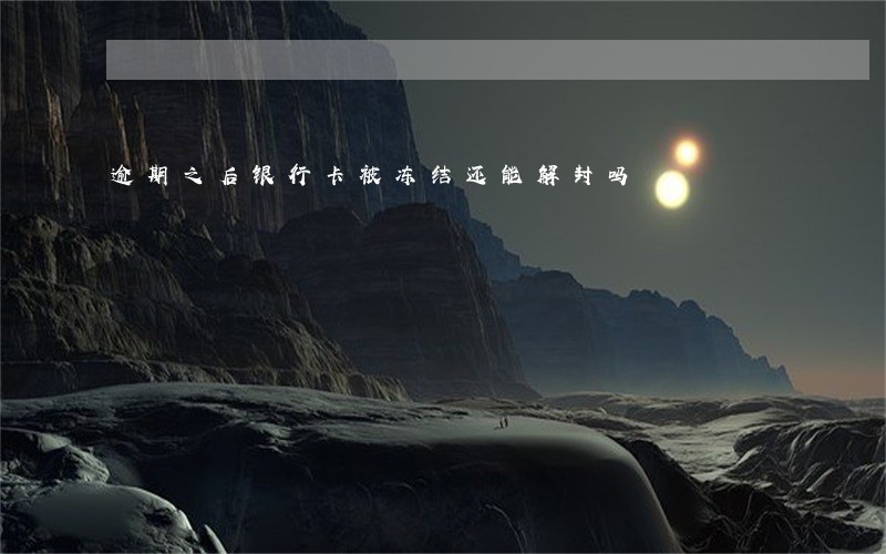 逾期之后银行卡被冻结还能解封吗 逾期之后银行卡被冻结还能解封吗