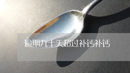 逾期九十天超过补钙补钙 逾期九十天超过补钙补钙