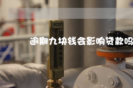 逾期九块钱会影响贷款吗 逾期九块钱会影响贷款吗