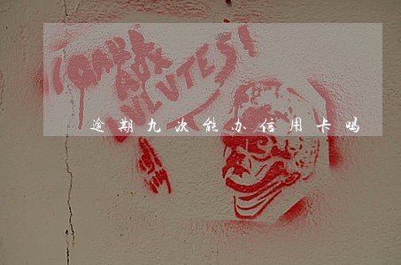 逾期九次能办信用卡吗 逾期九次能办信用卡吗