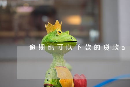 逾期也可以下款的贷款app 逾期也可以下款的贷款app