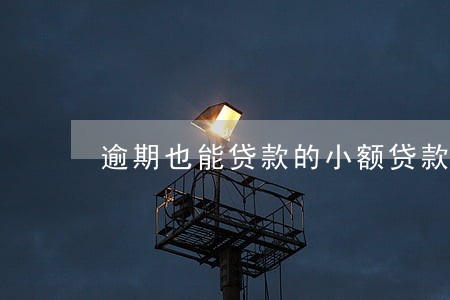 逾期也能贷款的小额贷款平台 逾期也能贷款的小额贷款平台