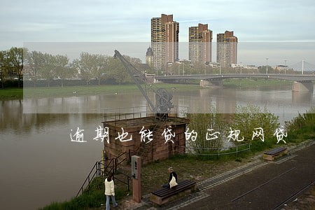 逾期也能贷的正规网贷 逾期也能贷的正规网贷