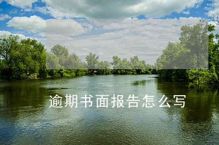 逾期书面报告怎么写 逾期书面报告怎么写
