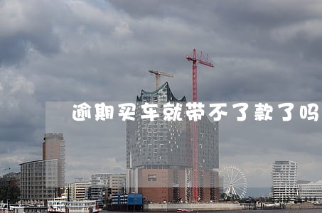 逾期买车就带不了款了吗 逾期买车就带不了款了吗