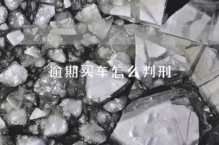 逾期买车怎么判刑 逾期买车怎么判刑
