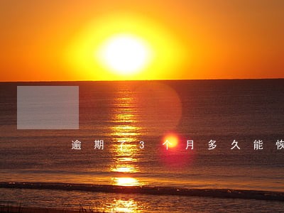 逾期了3个月多久能恢复正常 逾期了3个月多久能恢复正常