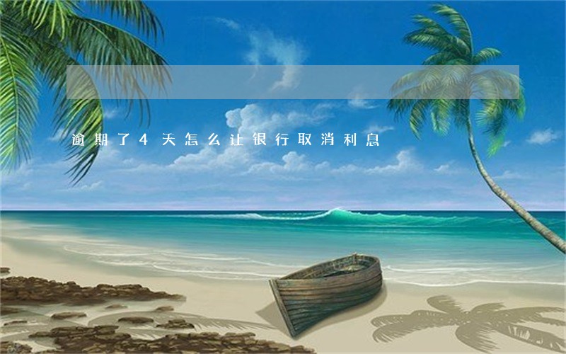逾期了4天怎么让银行取消利息 逾期了4天怎么让银行取消利息