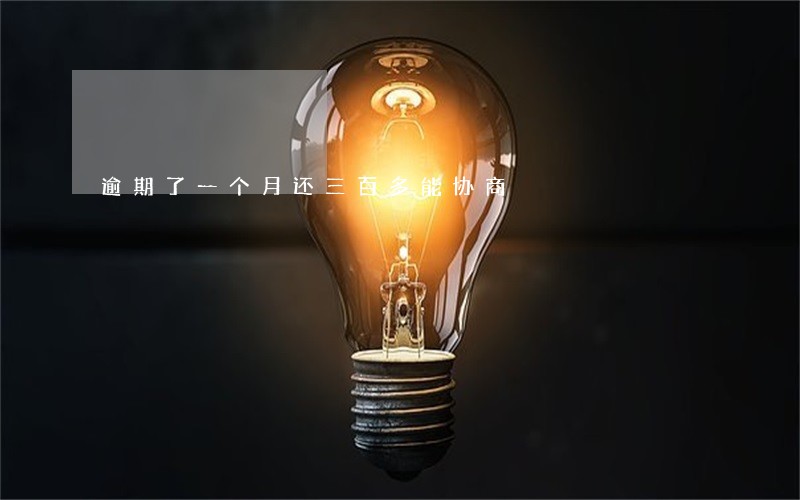 逾期了一个月还三百多能协商 逾期了一个月还三百多能协商
