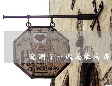 逾期了一次还能买房贷款吗 逾期了一次还能买房贷款吗