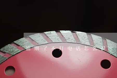 逾期了不打电话怎么说 逾期了不打电话怎么说