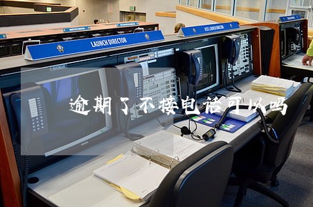逾期了不接电话可以吗 逾期了不接电话可以吗